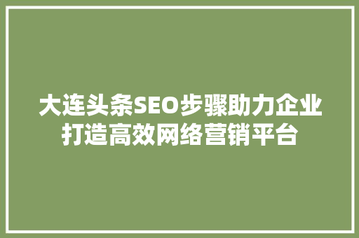 大连头条SEO步骤助力企业打造高效网络营销平台