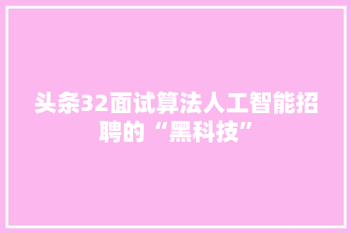 头条32面试算法人工智能招聘的“黑科技”