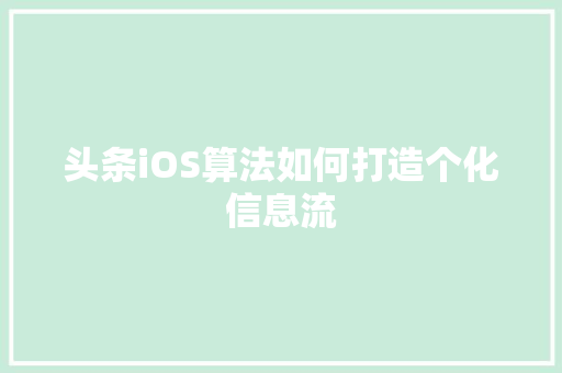 头条iOS算法如何打造个化信息流 电脑基础