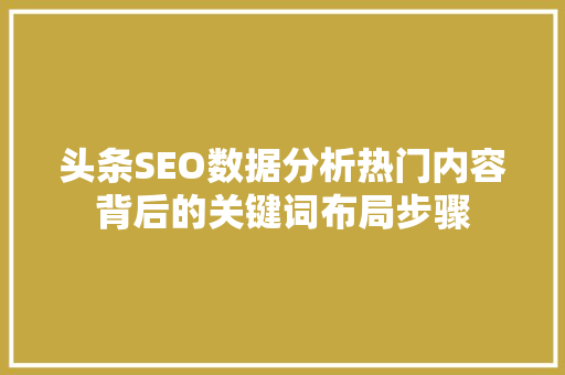 头条SEO数据分析热门内容背后的关键词布局步骤