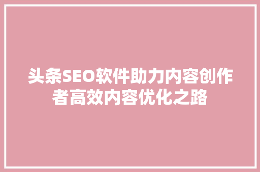 头条SEO软件助力内容创作者高效内容优化之路 操作系统 头条SEO软件助力内容创作者高效内容优化之路 操作系统
