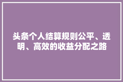 头条个人结算规则公平、透明、高效的收益分配之路 电脑故障维修