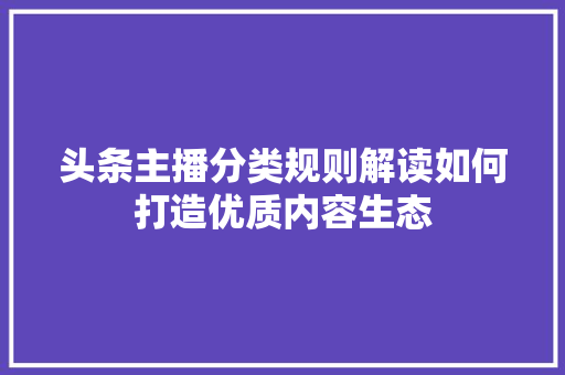 头条主播分类规则解读如何打造优质内容生态 电脑故障维修 头条主播分类规则解读如何打造优质内容生态 电脑故障维修