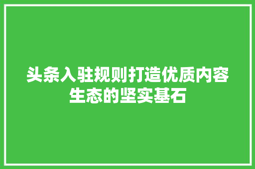 头条入驻规则打造优质内容生态的坚实基石