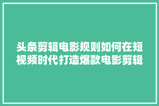 头条剪辑电影规则如何在短视频时代打造爆款电影剪辑作品