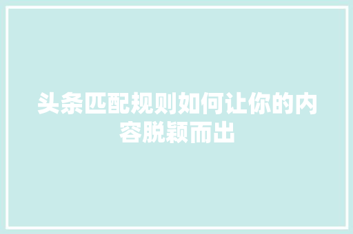 头条匹配规则如何让你的内容脱颖而出