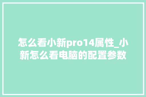 怎么看小新pro14属性_小新怎么看电脑的配置参数 网络技术