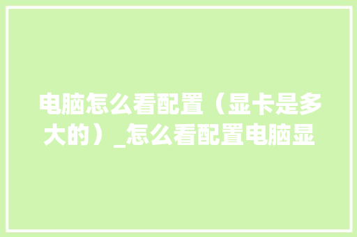 电脑怎么看配置（显卡是多大的）_怎么看配置电脑显卡多少 编程语言