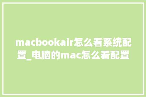 macbookair怎么看系统配置_电脑的mac怎么看配置参数