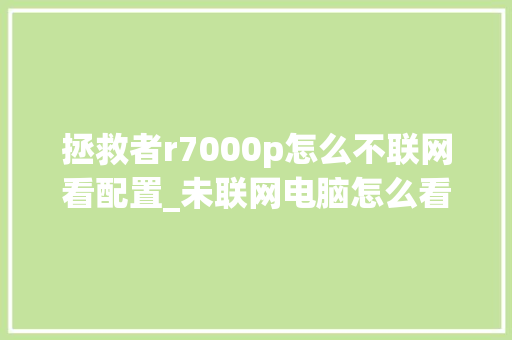 拯救者r7000p怎么不联网看配置_未联网电脑怎么看配置信息