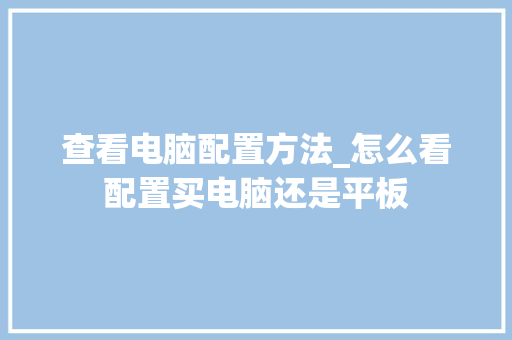查看电脑配置方法_怎么看配置买电脑还是平板