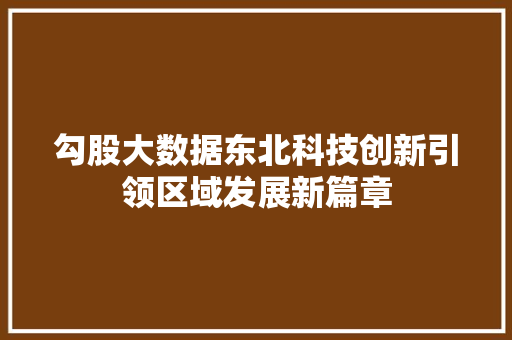 勾股大数据东北科技创新引领区域发展新篇章