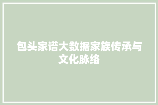包头家谱大数据家族传承与文化脉络