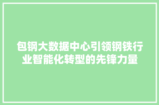 包钢大数据中心引领钢铁行业智能化转型的先锋力量