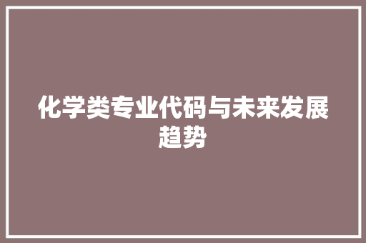 化学类专业代码与未来发展趋势