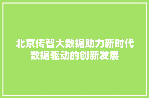 北京传智大数据助力新时代数据驱动的创新发展