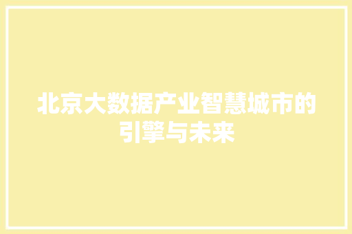 北京大数据产业智慧城市的引擎与未来
