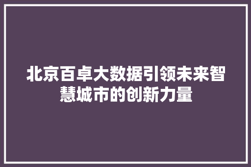 北京百卓大数据引领未来智慧城市的创新力量 北京百卓大数据引领未来智慧城市的创新力量