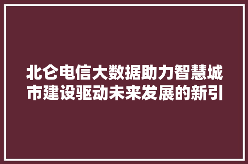 北仑电信大数据助力智慧城市建设驱动未来发展的新引擎