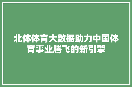 北体体育大数据助力中国体育事业腾飞的新引擎