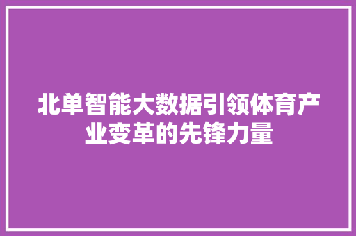 北单智能大数据引领体育产业变革的先锋力量