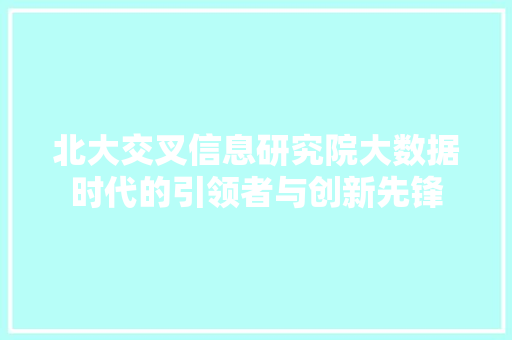 北大交叉信息研究院大数据时代的引领者与创新先锋