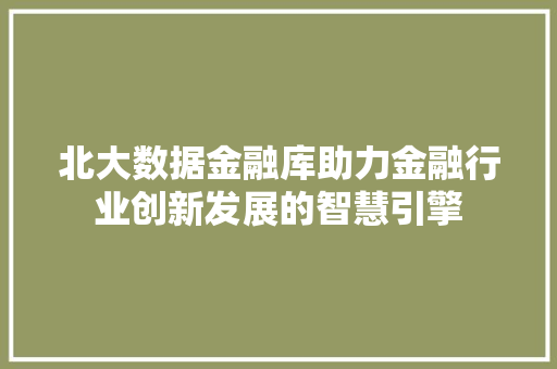 北大数据金融库助力金融行业创新发展的智慧引擎