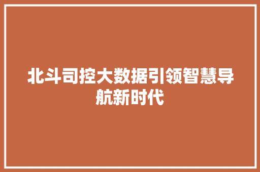 北斗司控大数据引领智慧导航新时代