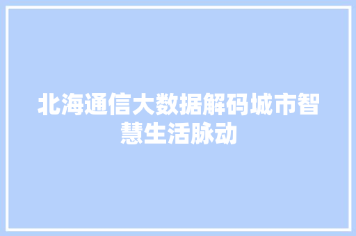 北海通信大数据解码城市智慧生活脉动
