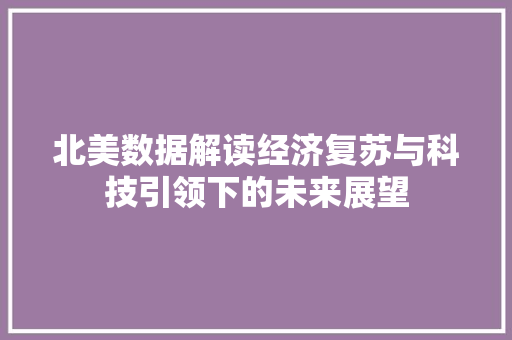 北美数据解读经济复苏与科技引领下的未来展望