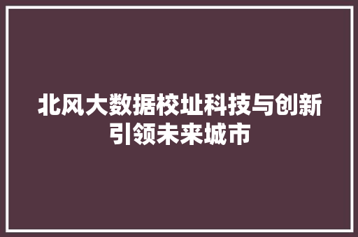 北风大数据校址科技与创新引领未来城市 操作系统 北风大数据校址科技与创新引领未来城市 操作系统