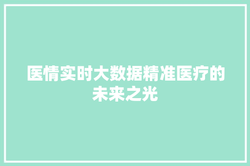 医情实时大数据精准医疗的未来之光