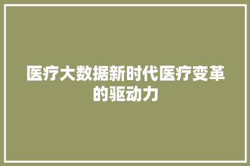 医疗大数据新时代医疗变革的驱动力
