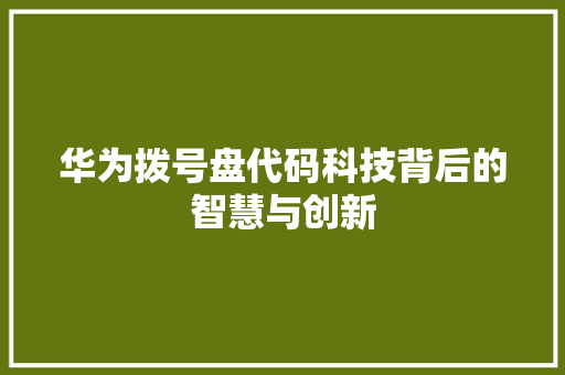 华为拨号盘代码科技背后的智慧与创新