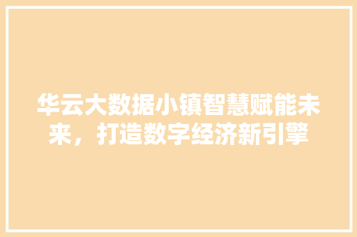 华云大数据小镇智慧赋能未来，打造数字经济新引擎