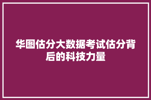 华图估分大数据考试估分背后的科技力量