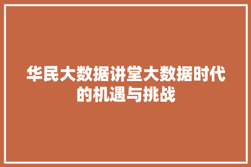 华民大数据讲堂大数据时代的机遇与挑战