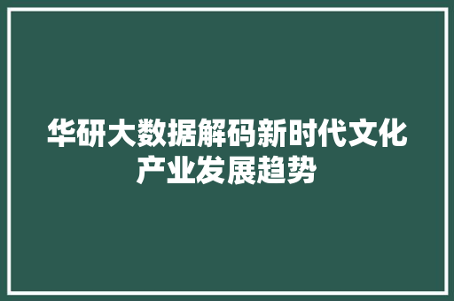 华研大数据解码新时代文化产业发展趋势