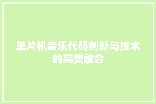 单片机音乐代码创新与技术的完美融合