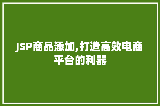 JSP商品添加,打造高效电商平台的利器 JSP商品添加,打造高效电商平台的利器 网络技术