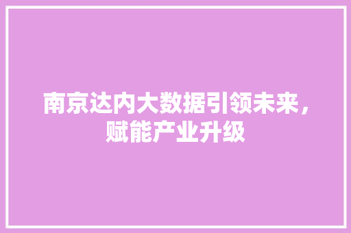 南京达内大数据引领未来,赋能产业升级 南京达内大数据引领未来,赋能产业升级
