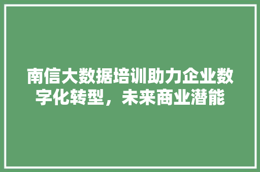 南信大数据培训助力企业数字化转型，未来商业潜能