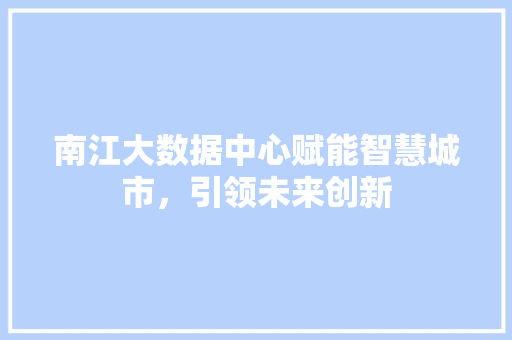 南江大数据中心赋能智慧城市，引领未来创新