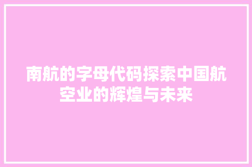 南航的字母代码探索中国航空业的辉煌与未来