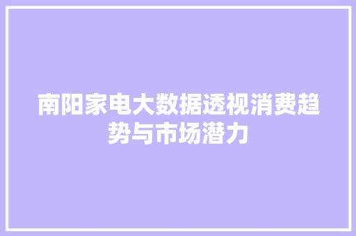 南阳家电大数据透视消费趋势与市场潜力