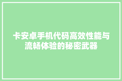 卡安卓手机代码高效性能与流畅体验的秘密武器
