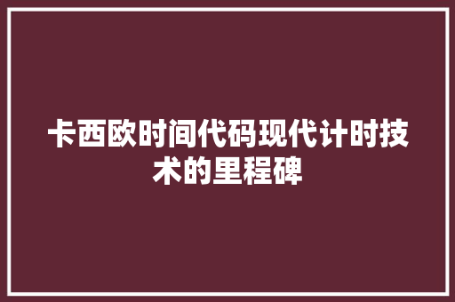 卡西欧时间代码现代计时技术的里程碑 卡西欧时间代码现代计时技术的里程碑