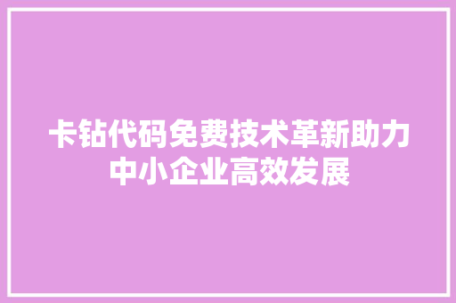 卡钻代码免费技术革新助力中小企业高效发展 卡钻代码免费技术革新助力中小企业高效发展
