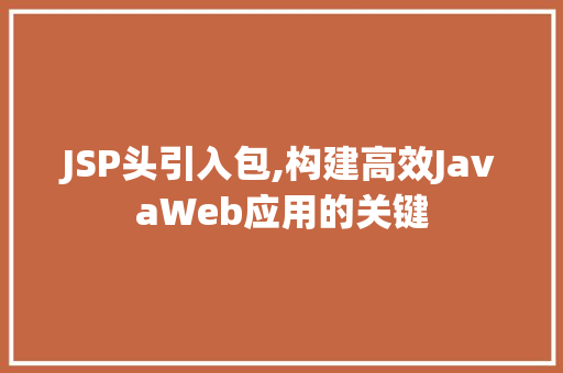 JSP头引入包,构建高效JavaWeb应用的关键 JSP头引入包,构建高效JavaWeb应用的关键 电脑配置