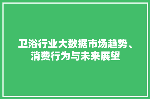 卫浴行业大数据市场趋势、消费行为与未来展望